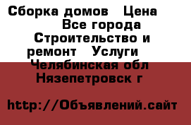 Сборка домов › Цена ­ 100 - Все города Строительство и ремонт » Услуги   . Челябинская обл.,Нязепетровск г.